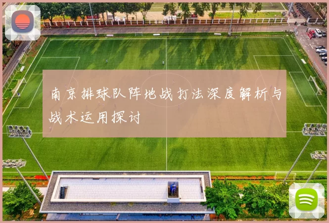 南京排球队阵地战打法深度解析与战术运用探讨