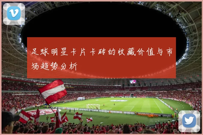 足球明星卡片卡砖的收藏价值与市场趋势分析