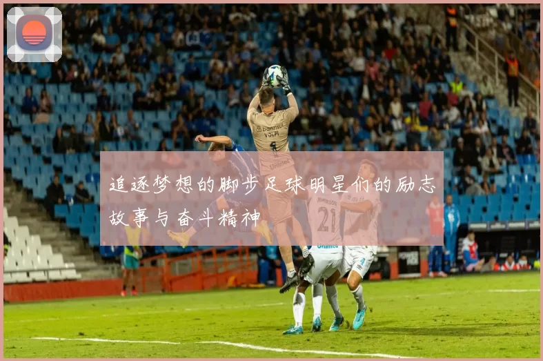 追逐梦想的脚步足球明星们的励志故事与奋斗精神