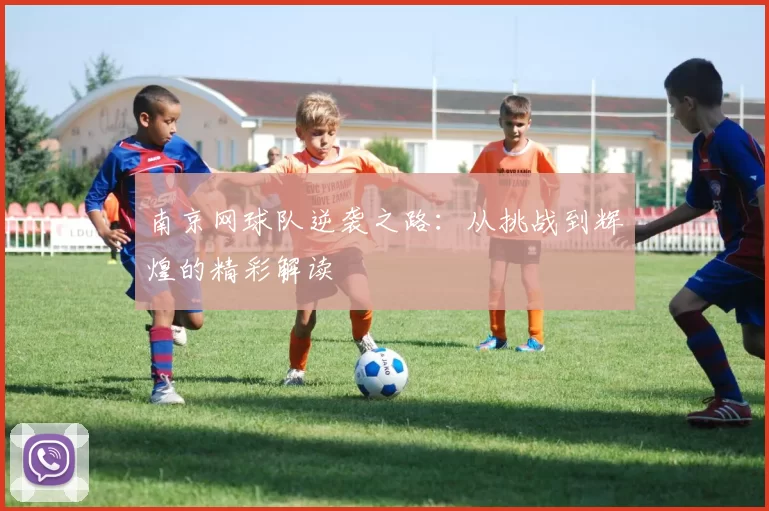 南京网球队逆袭之路：从挑战到辉煌的精彩解读