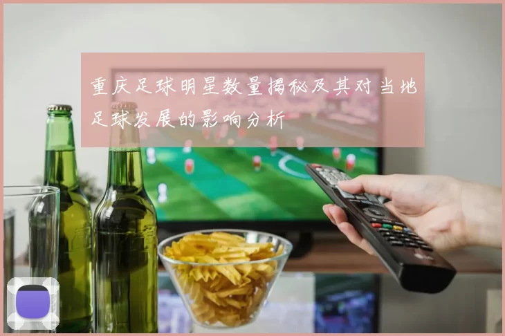 重庆足球明星数量揭秘及其对当地足球发展的影响分析