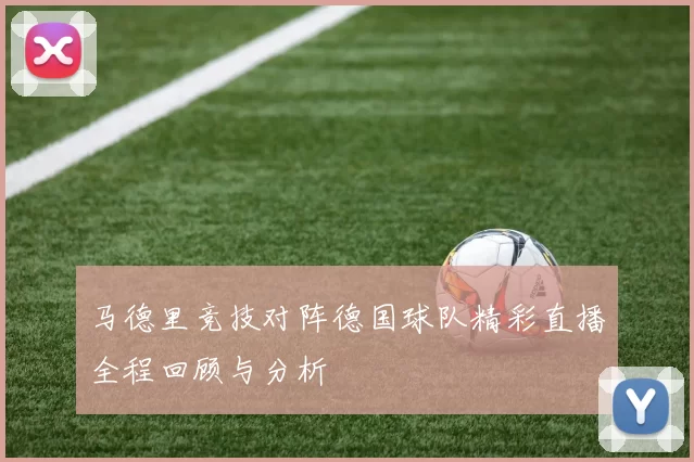 马德里竞技对阵德国球队精彩直播全程回顾与分析