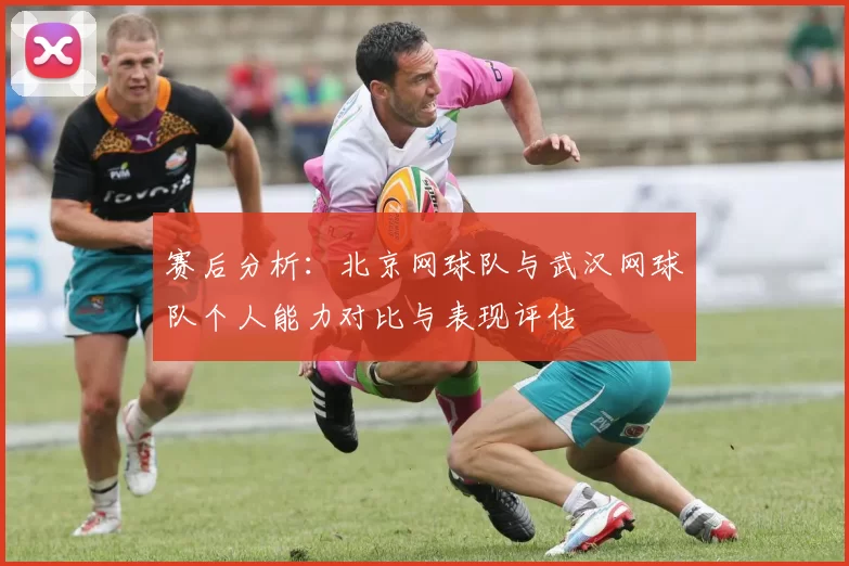 赛后分析：北京网球队与武汉网球队个人能力对比与表现评估
