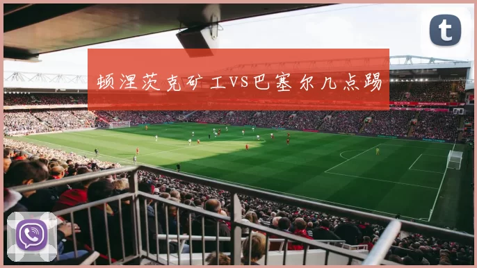 顿涅茨克矿工vs巴塞尔几点踢