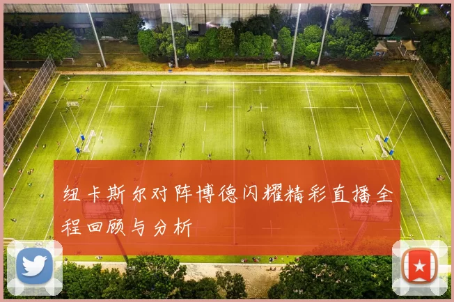 纽卡斯尔对阵博德闪耀精彩直播全程回顾与分析