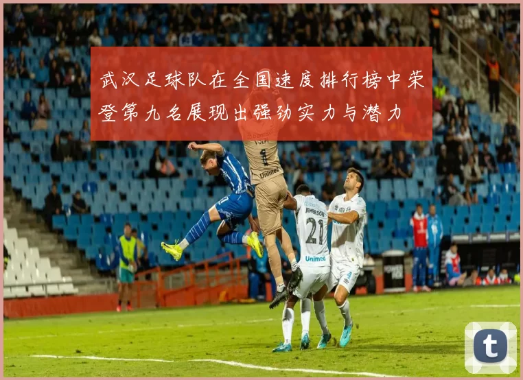 武汉足球队在全国速度排行榜中荣登第九名展现出强劲实力与潜力
