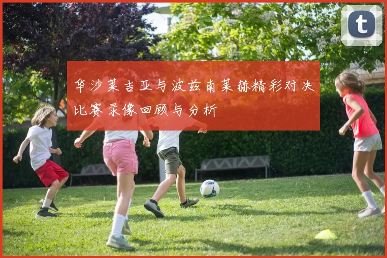 华沙莱吉亚与波兹南莱赫精彩对决比赛录像回顾与分析