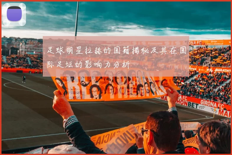 足球明星拉赫的国籍揭秘及其在国际足坛的影响力分析