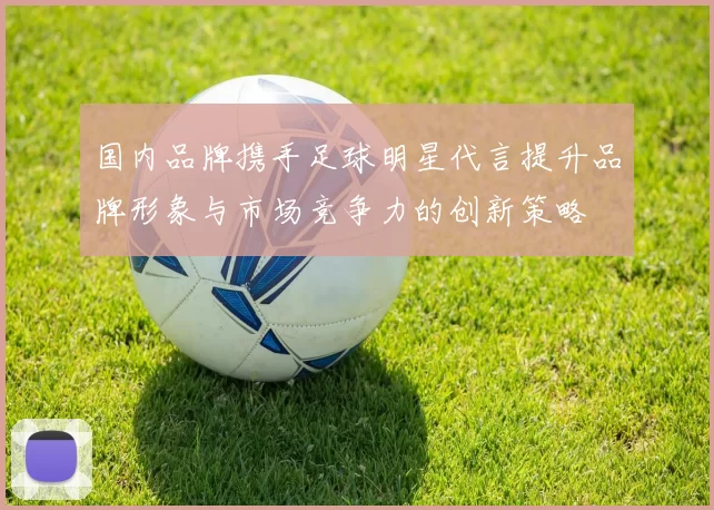 国内品牌携手足球明星代言提升品牌形象与市场竞争力的创新策略