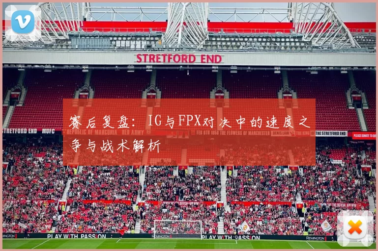 赛后复盘：IG与FPX对决中的速度之争与战术解析