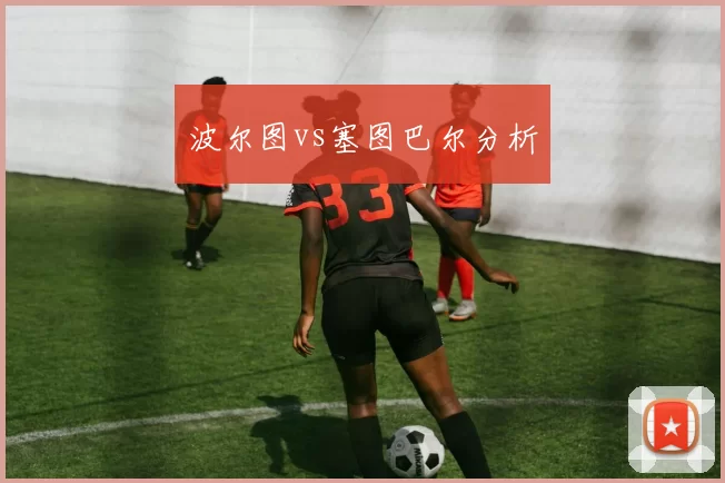 波尔图vs塞图巴尔分析