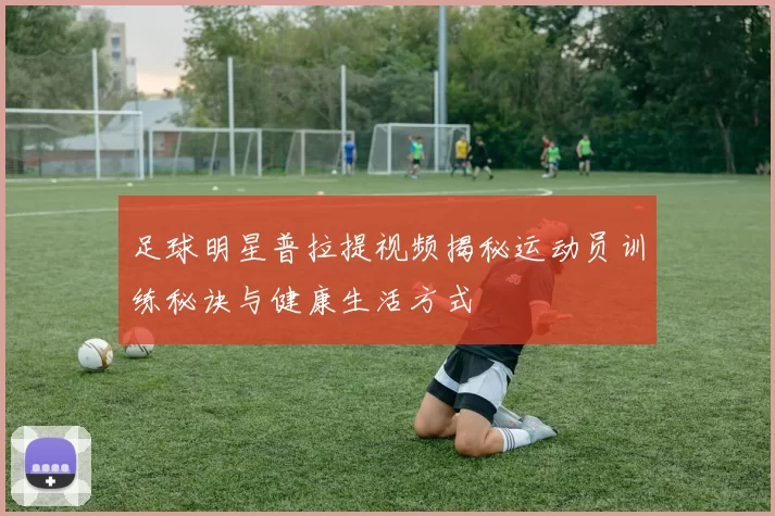 足球明星普拉提视频揭秘运动员训练秘诀与健康生活方式