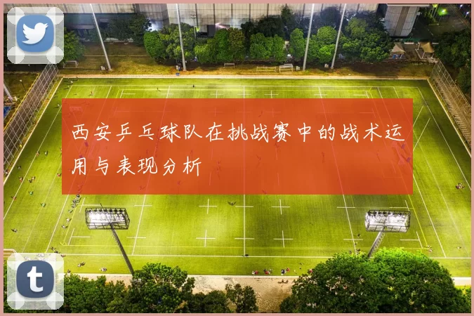 西安乒乓球队在挑战赛中的战术运用与表现分析