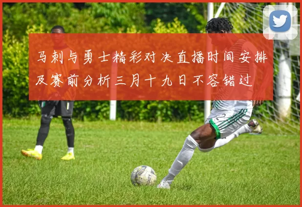 马刺与勇士精彩对决直播时间安排及赛前分析三月十九日不容错过