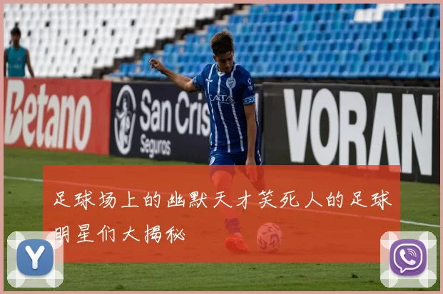 足球场上的幽默天才笑死人的足球明星们大揭秘