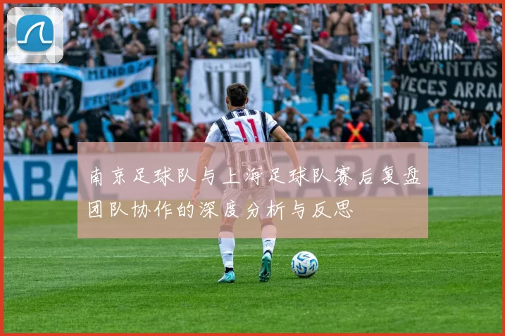 南京足球队与上海足球队赛后复盘团队协作的深度分析与反思