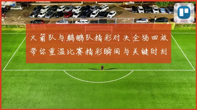 火箭队与鹈鹕队精彩对决全场回放带你重温比赛精彩瞬间与关键时刻