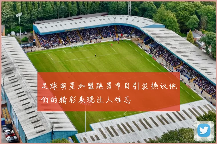 足球明星加盟跑男节目引发热议他们的精彩表现让人难忘