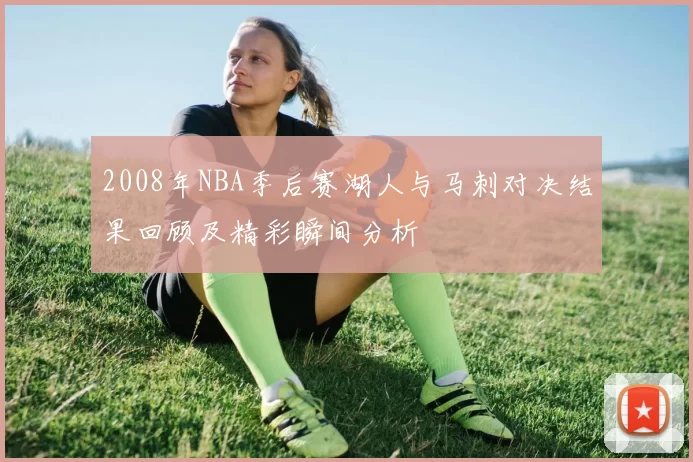 2008年NBA季后赛湖人与马刺对决结果回顾及精彩瞬间分析