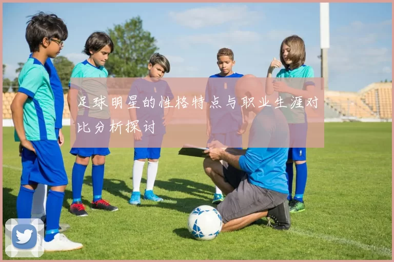 足球明星的性格特点与职业生涯对比分析探讨