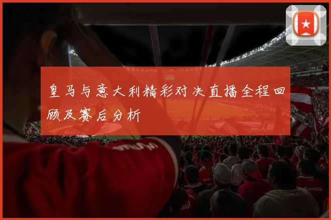 皇马与意大利精彩对决直播全程回顾及赛后分析