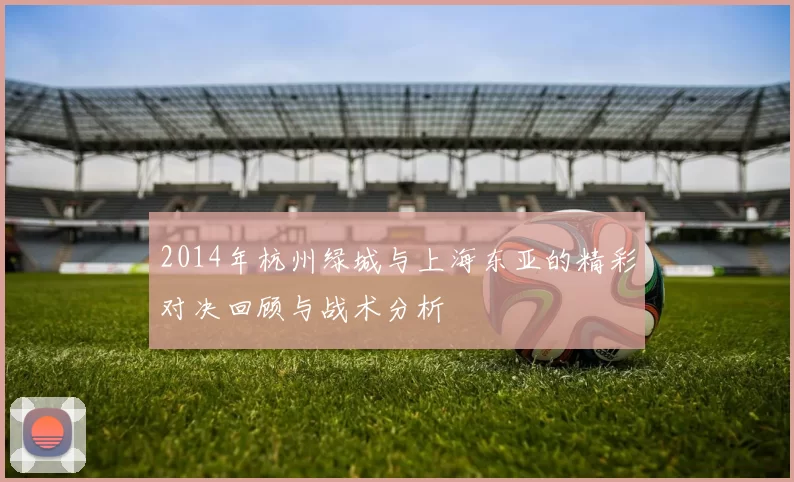 2014年杭州绿城与上海东亚的精彩对决回顾与战术分析