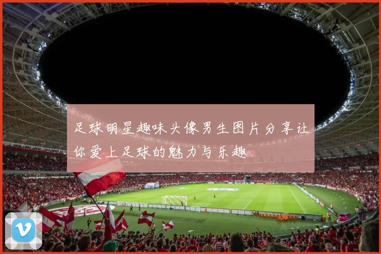 足球明星趣味头像男生图片分享让你爱上足球的魅力与乐趣